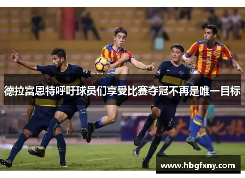 德拉富恩特呼吁球员们享受比赛夺冠不再是唯一目标