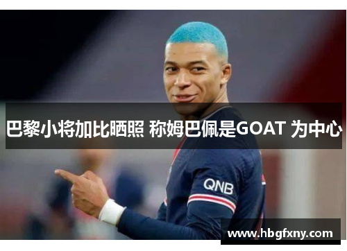 巴黎小将加比晒照 称姆巴佩是GOAT 为中心