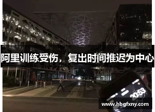 阿里训练受伤，复出时间推迟为中心