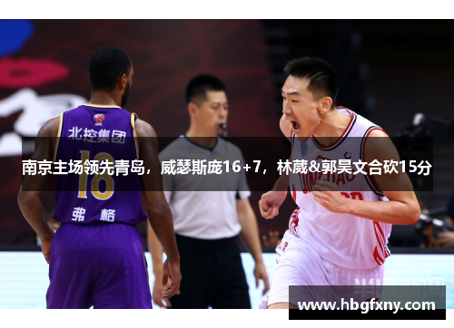 南京主场领先青岛，威瑟斯庞16+7，林葳&郭昊文合砍15分